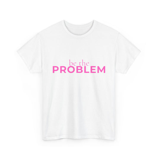Be the Problem T‑Shirt — Bold Pink Statement Tee