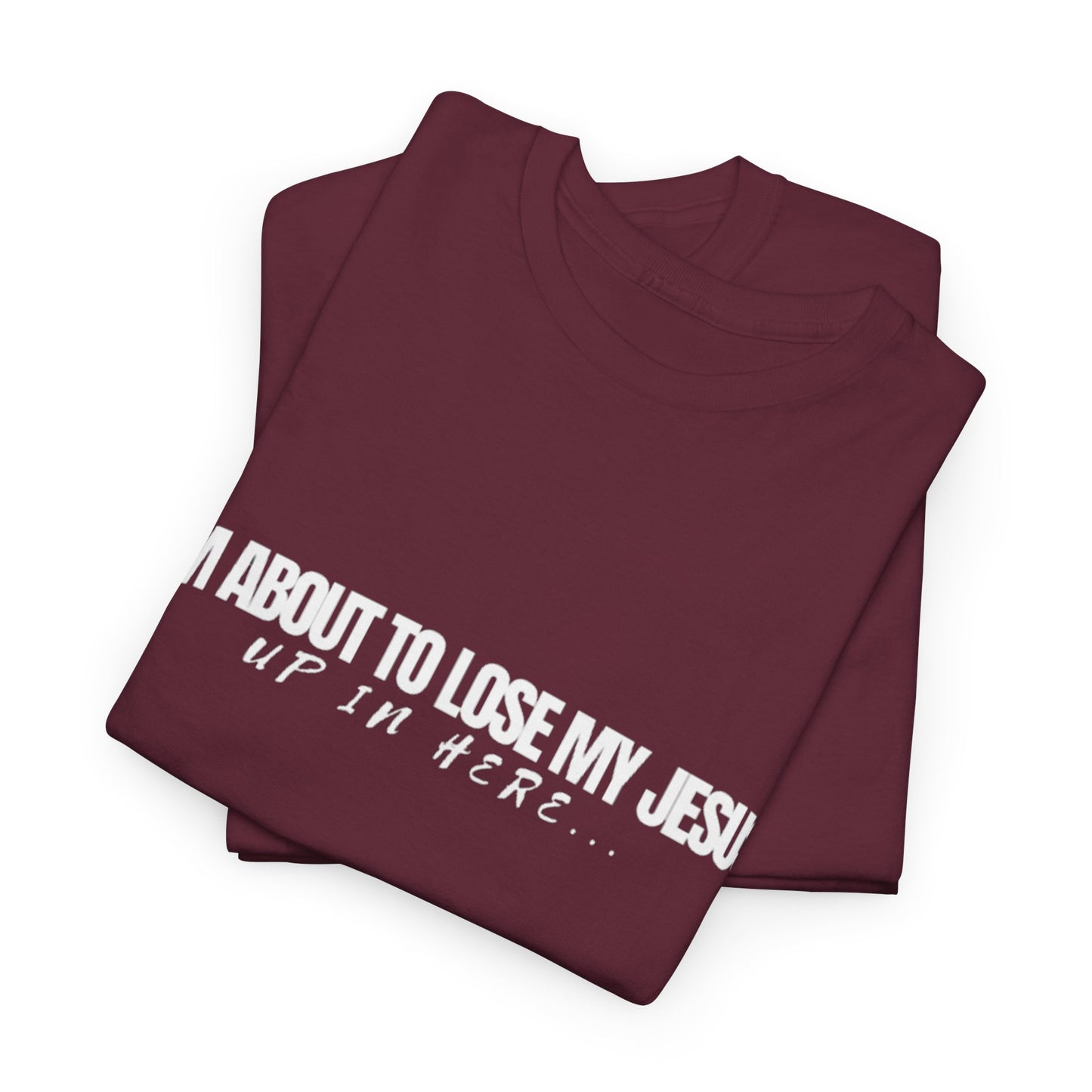 “I’m About to Lose My Jesus Up in Here”  Heavy Cotton Tee