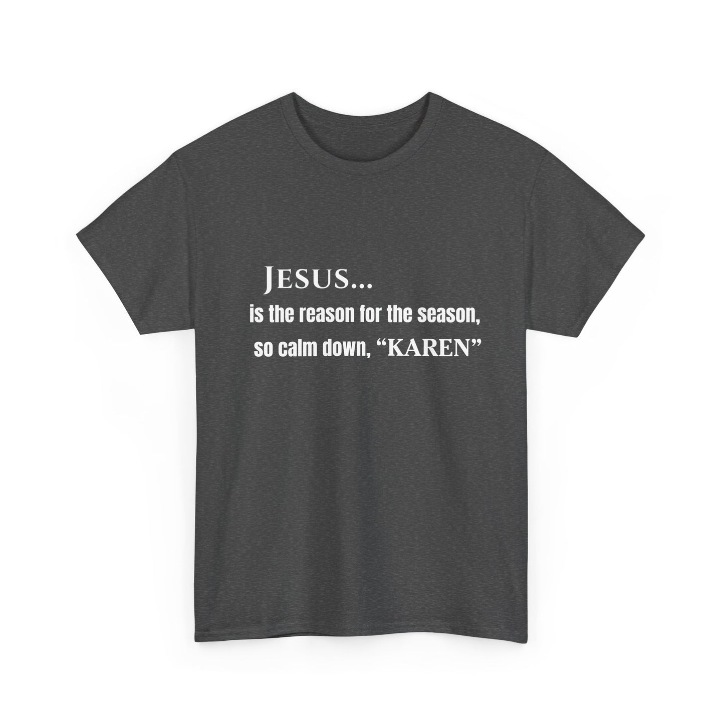 Jesus… Is the Reason for the Season (So Calm Down, Karen) – Christmas T-Shirt – Gildan 5000