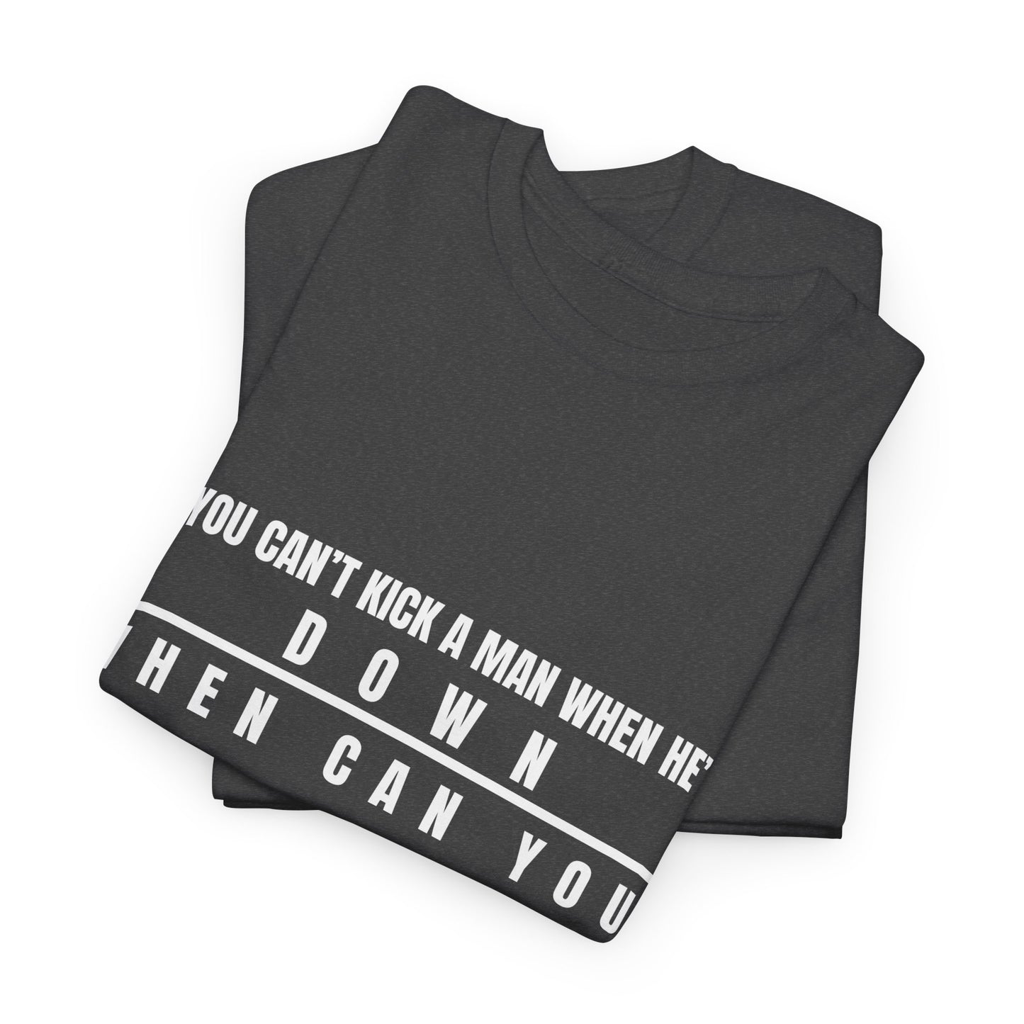If You Can't Kick a Man When He's Down, When Can You Unisex Heavy Cotton Tee -