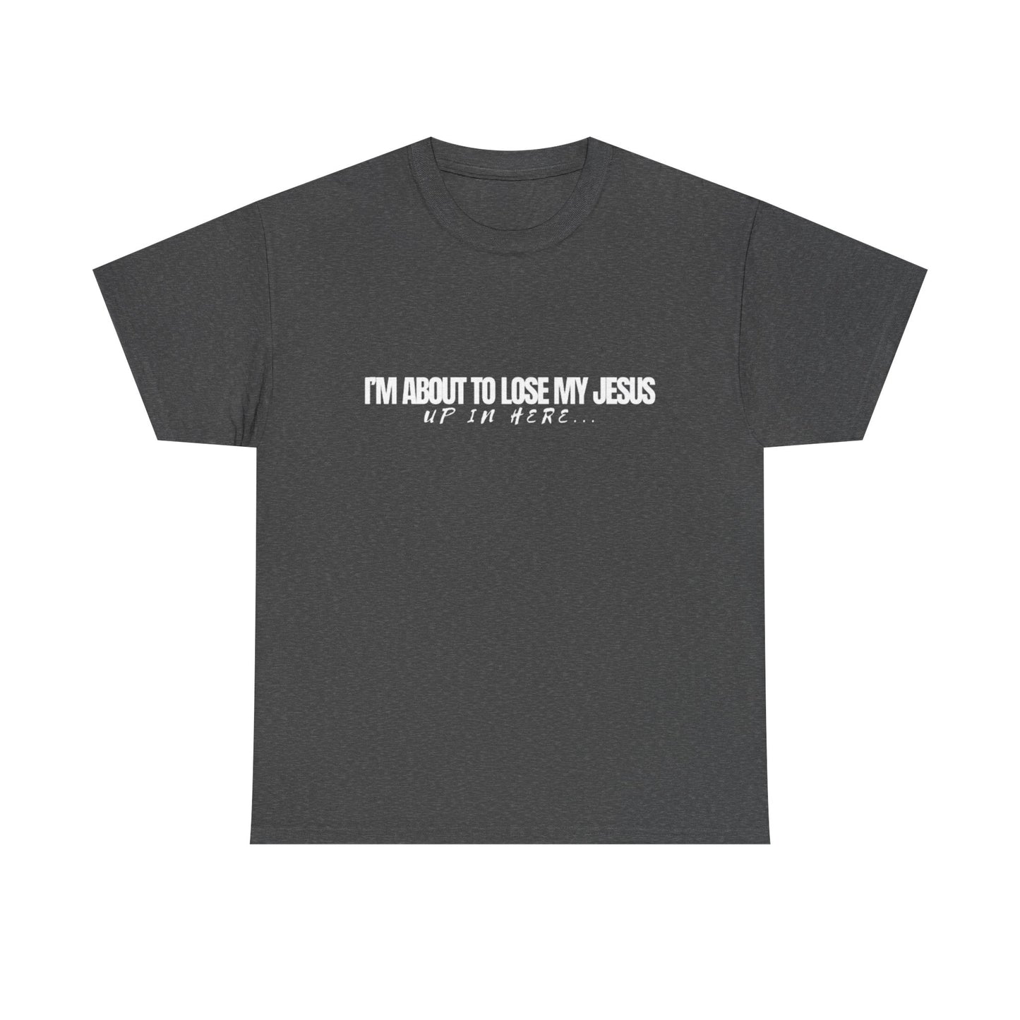 “I’m About to Lose My Jesus Up in Here”  Heavy Cotton Tee