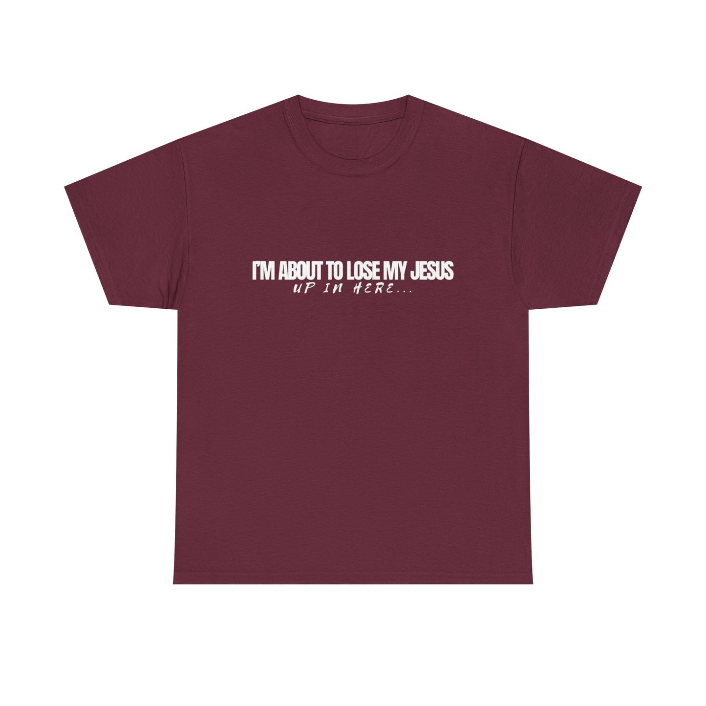 “I’m About to Lose My Jesus Up in Here”  Heavy Cotton Tee