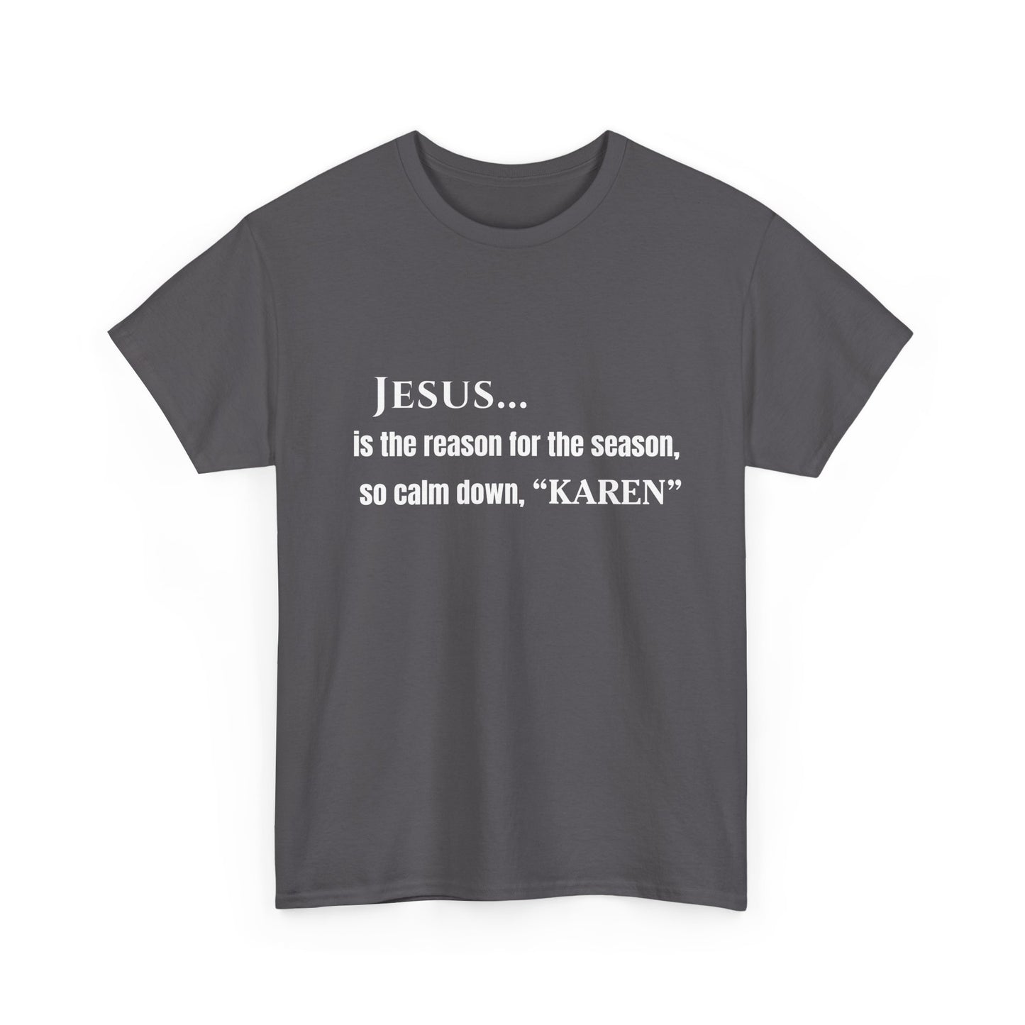 Jesus… Is the Reason for the Season (So Calm Down, Karen) – Christmas T-Shirt – Gildan 5000