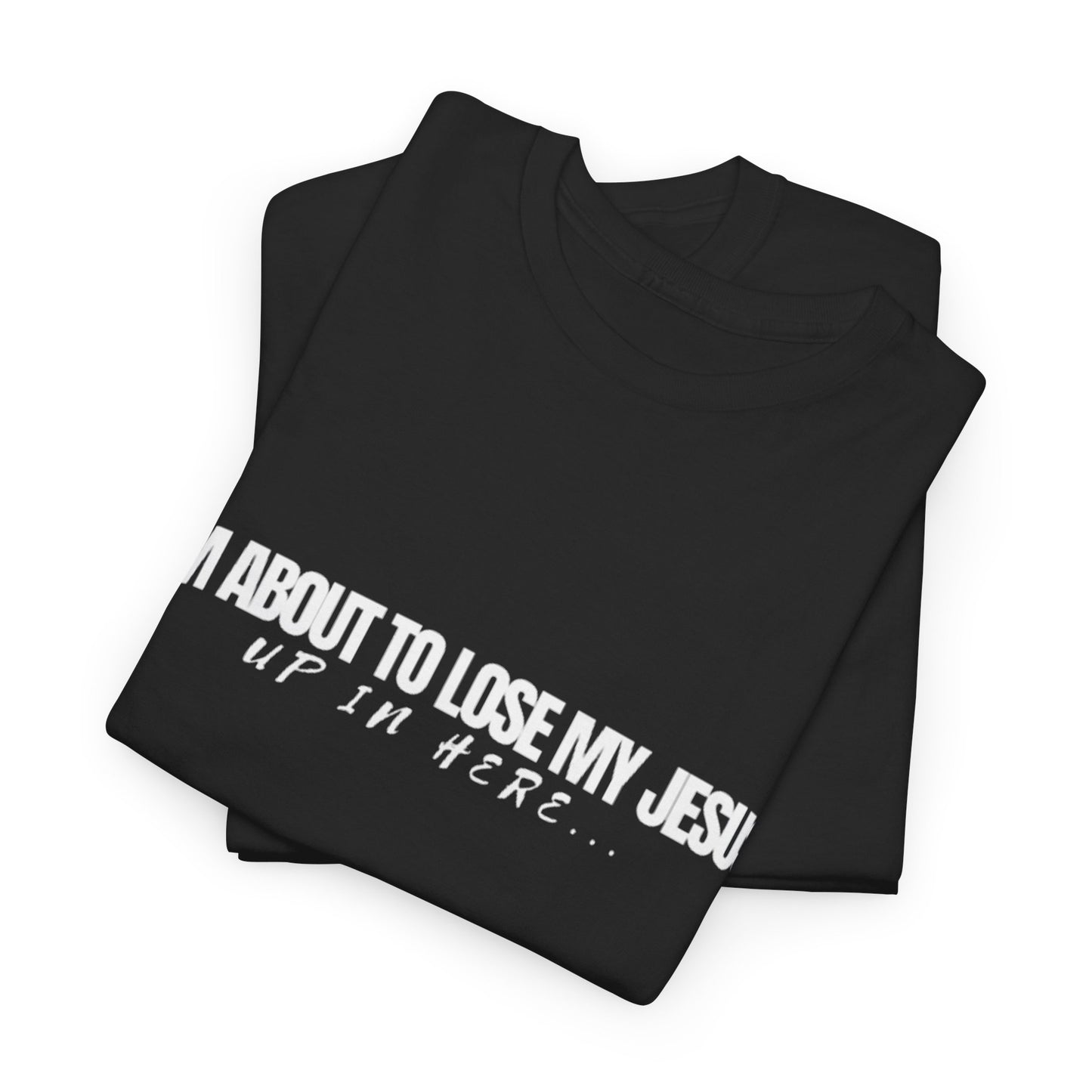 “I’m About to Lose My Jesus Up in Here”  Heavy Cotton Tee