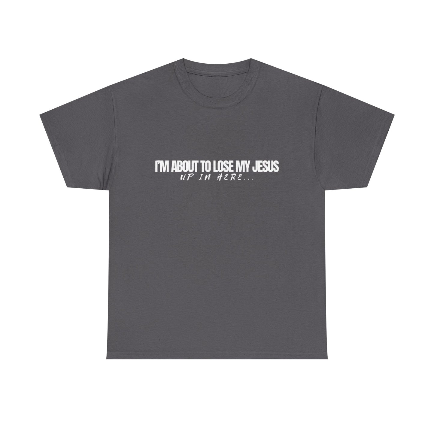 “I’m About to Lose My Jesus Up in Here”  Heavy Cotton Tee