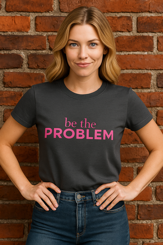 Be the Problem T‑Shirt — Bold Pink Statement Tee