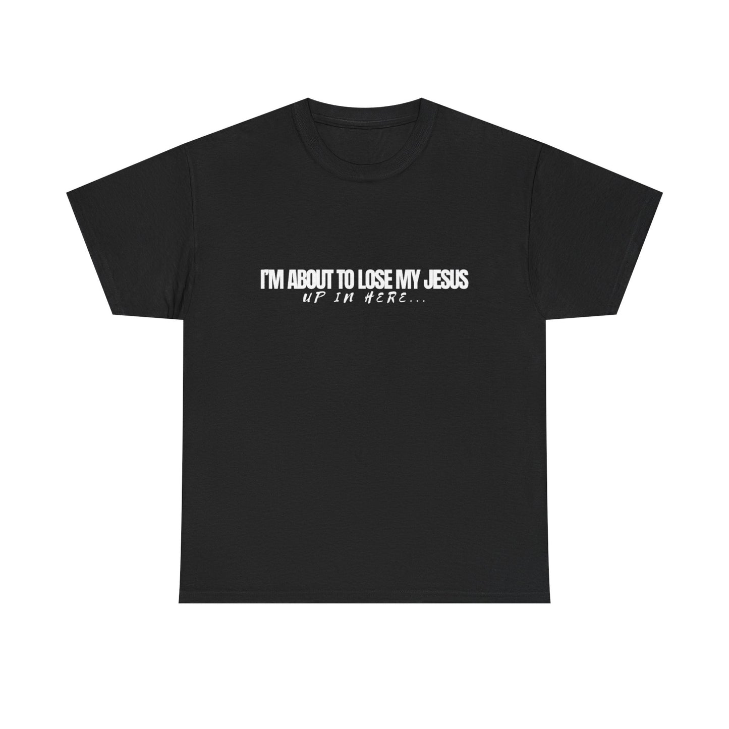 “I’m About to Lose My Jesus Up in Here”  Heavy Cotton Tee