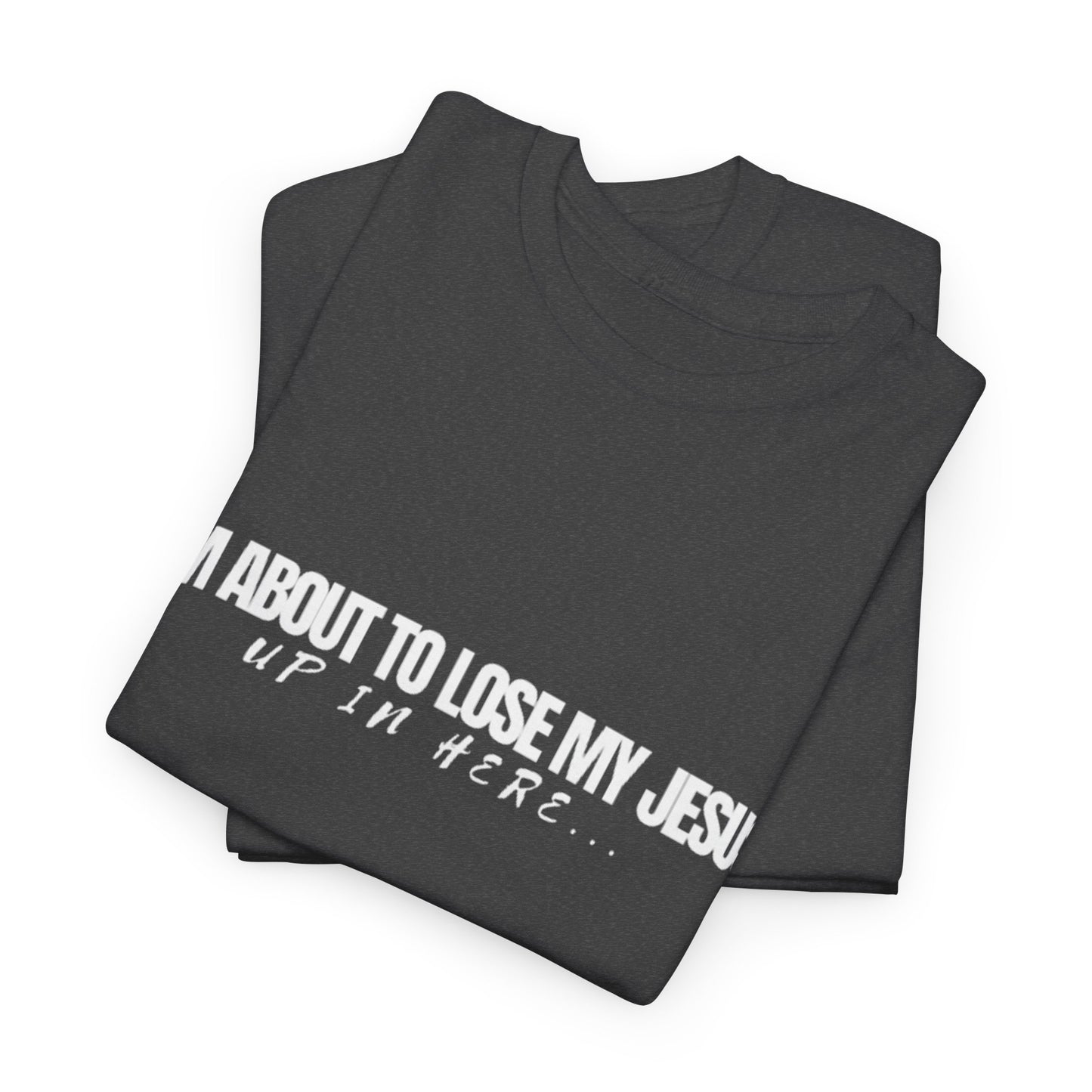 “I’m About to Lose My Jesus Up in Here”  Heavy Cotton Tee