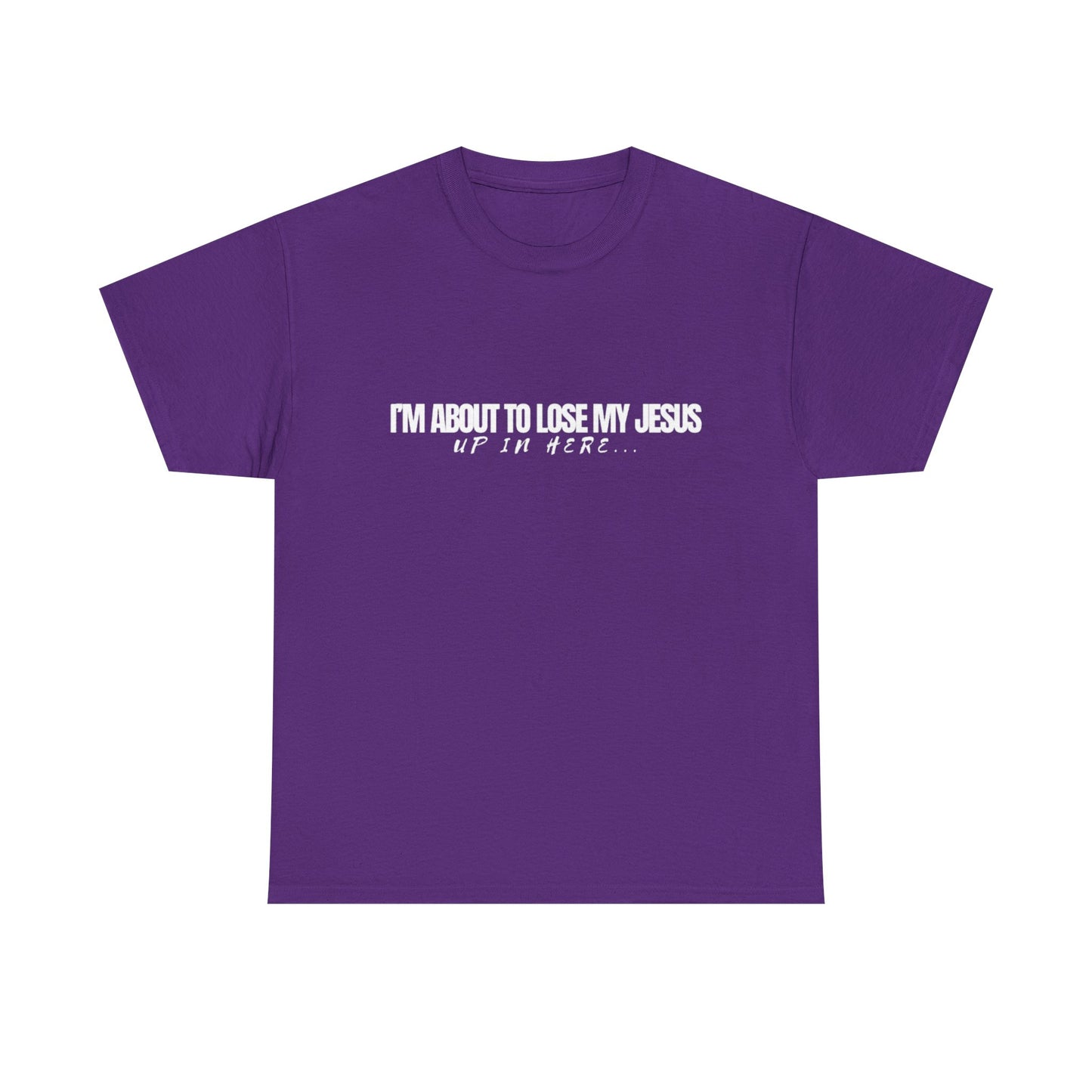 “I’m About to Lose My Jesus Up in Here”  Heavy Cotton Tee