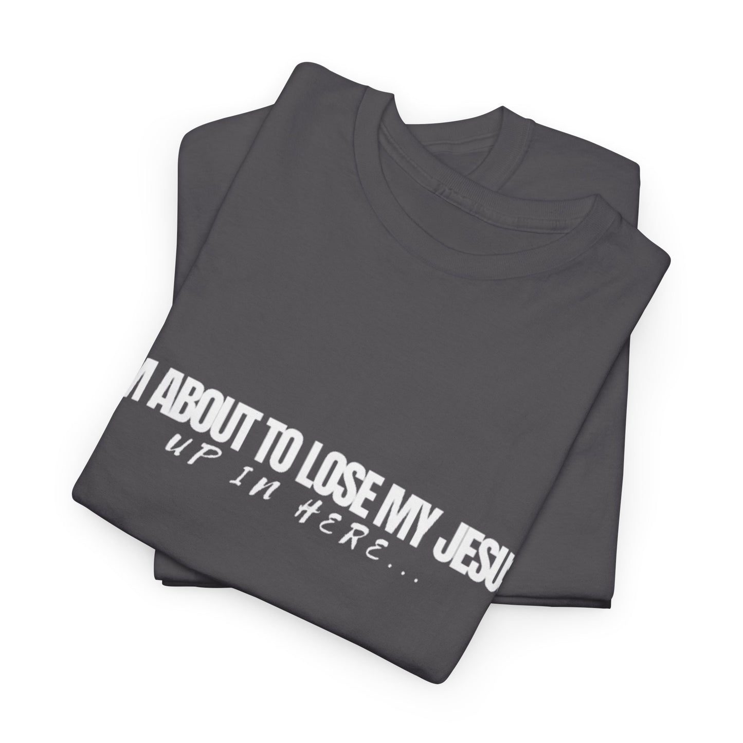 “I’m About to Lose My Jesus Up in Here”  Heavy Cotton Tee