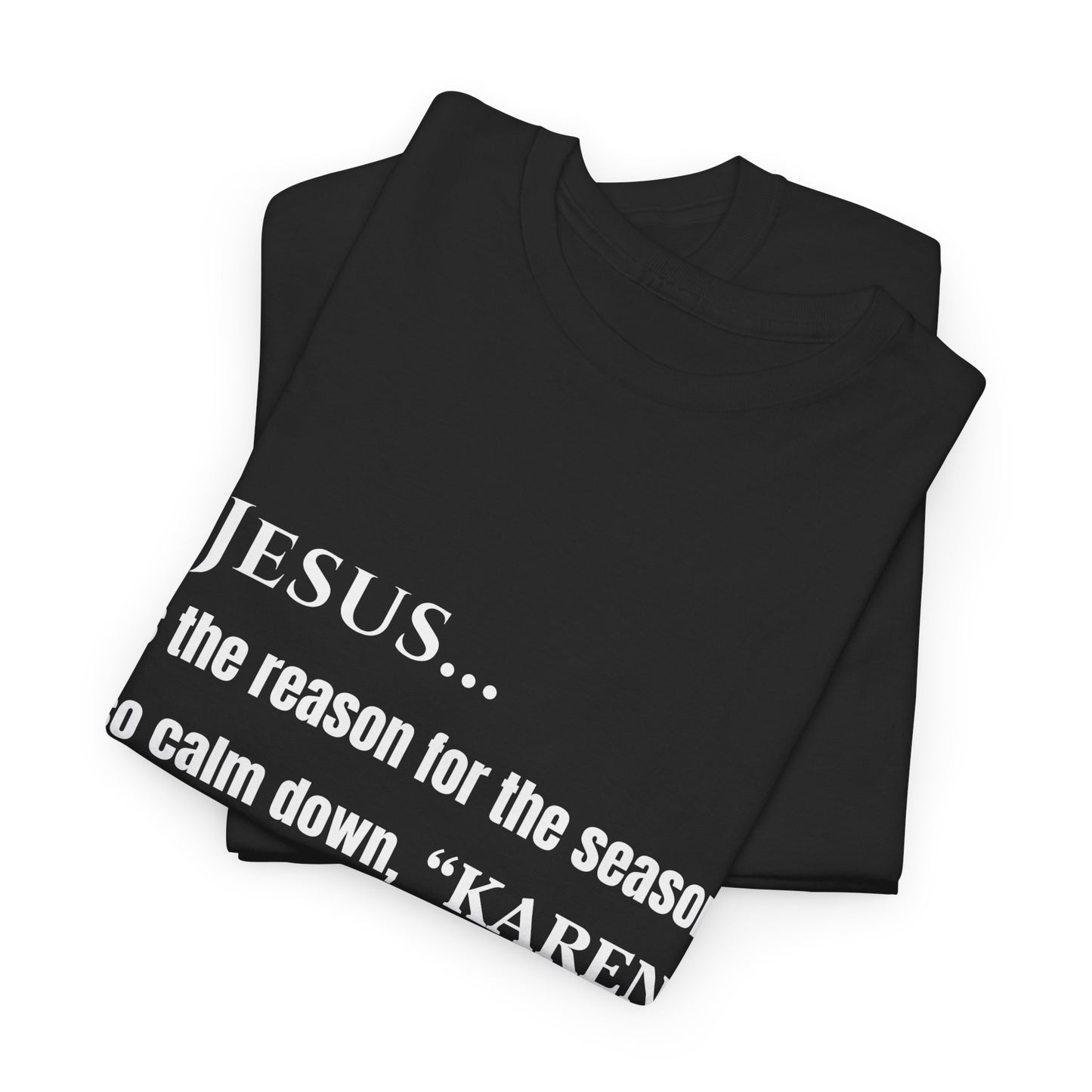 Jesus… Is the Reason for the Season (So Calm Down, Karen) – Christmas T-Shirt – Gildan 5000
